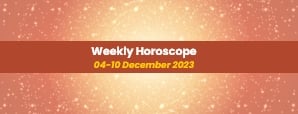 Your Weekly Horoscope: 04th December 2023 to 10th...