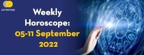 Your Weekly Horoscope: 5th to 11th September 2022