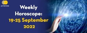 Your Weekly Horoscope: 19th to 25th September 2022