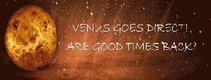 Venus goes direct! Are good times back?