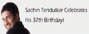 Sachin Tendulkar Celebrates his 37th Birthday!