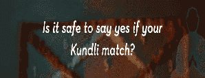 Is It Safe to Say Yes If Your Kundlis Match?