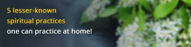 5 lesser-known spiritual practices one can practice at home!
