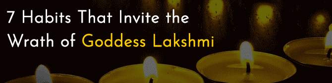 7 Habits That Invite the Wrath of Goddess Lakshmi