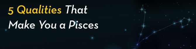 5 Qualities that make you a Pisces