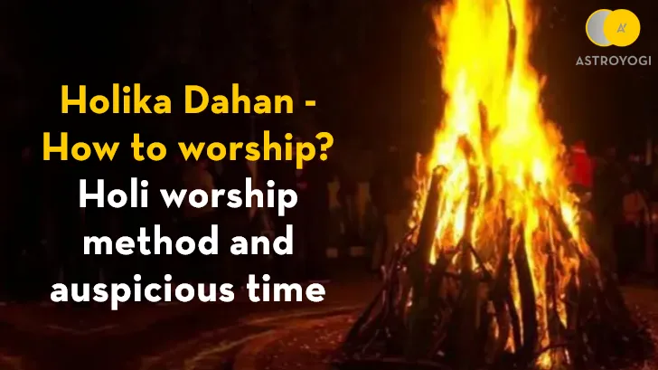 Holika Dahan - How to Worship? Holi Worship Method and Auspicious Time