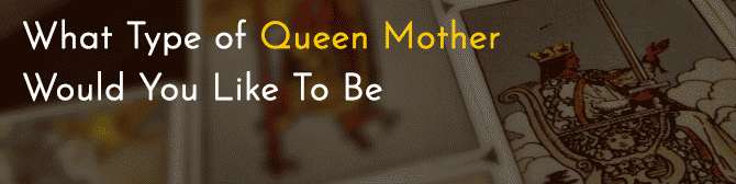 What Type of Queen Mother Would You Like To Be?