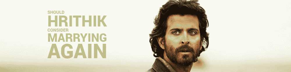 Should Hrithik Remarry?