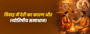 विवाह में देरी का कारण और ज्योतिषीय समाधान।