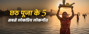 छठ पूजा के 5 सबसे लोकप्रिय लोकगीत