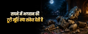 सपने में भगवान की टूटी मूर्ति देखना शुभ या अशुभ? जानें स्वप्न शास्त्र के संकेत