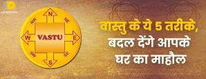 Vastu Tips : वास्तु के ये 5 तरीके, बदल देंगे आपके...