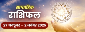 साप्ताहिक राशिफल 27 अक्टूबर से 02 नवंबर 2025:...