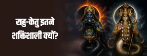 ज्योतिष में राहु और केतु का प्रभाव क्यों इतना खास माना जाता है?