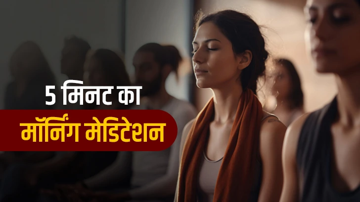 5 मिनट का मॉर्निंग मेडिटेशन, दिनभर पॉजिटिव रहने का आसान तरीका