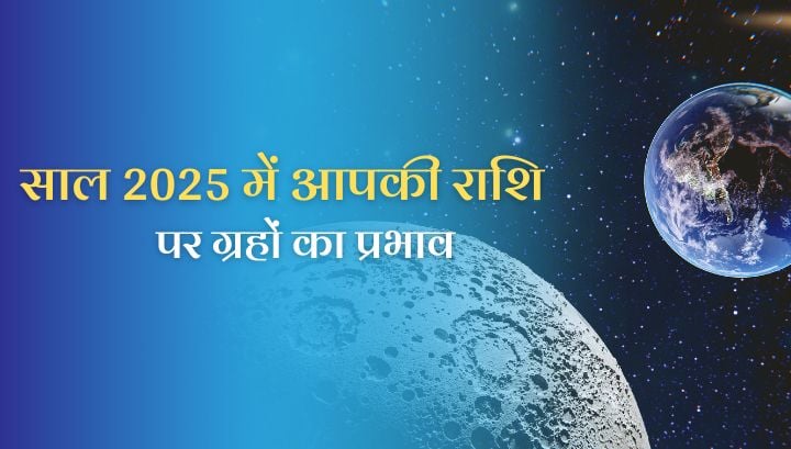 साल 2025 में आपकी कुंडली के ग्रहों का कैसा प्रभाव पड़ेगा और इसका जीवन पर असर