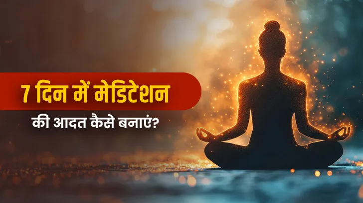 7 Days Meditation Plan: 7 दिन में मेडिटेशन की आदत कैसे बनाएं 