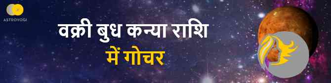 वक्री बुध का कन्या राशि में प्रवेश, जानें किन राशियों के जीवन में देगा अच्छे परिणाम या अशांति?