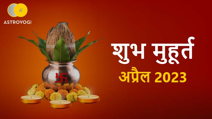 Shubh Muhurat 2023 : अप्रैल माह के मासिक शुभ मुहूर्त से जानें, इस महीने के सभी शुभ कार्यों के लिए सही समय और तिथि। 