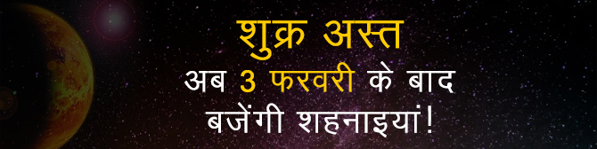 शुक्र अस्त - अब 3 फरवरी के बाद बजेंगी शहनाइयां!