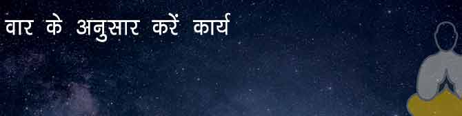 दिन-वार के अनुसार करें कार्य, मिलेगा शुभ फल