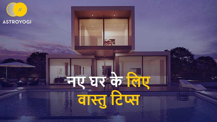 Vastu for New Home: नए घर में शिफ्ट होने से पहले जानें घर के लिए वास्तु टिप्स !