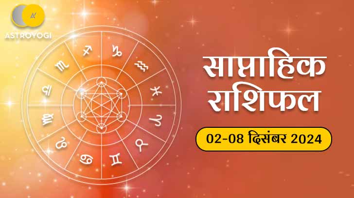 साप्ताहिक राशिफल 02 दिसंबर से 08 दिसंबर 2024: जानिए इस सप्ताह आपकी राशि क्या कहती है?