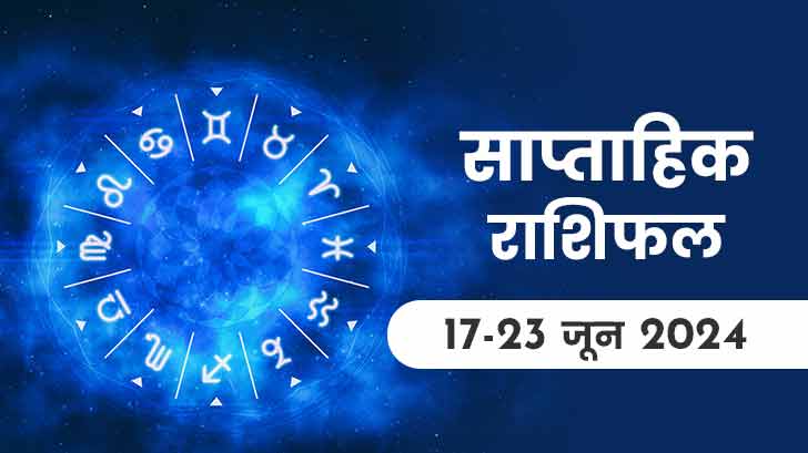 Saptahik rashifal (17 से 23 जून 2024): जानें इस सप्ताह क्या कहते हैं आपके सितारे ?