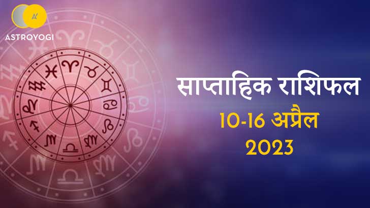 साप्ताहिक राशिफल: 10 से 16 अप्रैल 2023