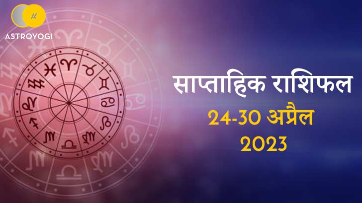 साप्ताहिक राशिफल: 24 से 30 अप्रैल 2023