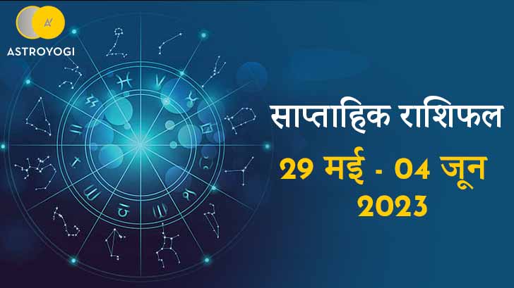 साप्ताहिक राशिफल 29 मई से 04 जून 2023, मई के आखिरी सप्ताह कैसा रहेगा आपकी राशि के लिए