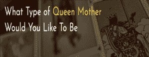 What Type of Queen Mother Would You Like To Be?
